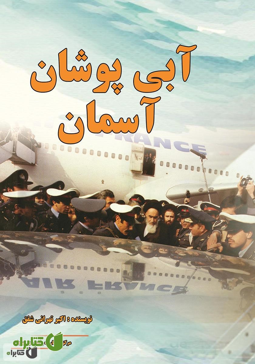 کتاب آبی پوشان آسمان (خاطرات سرهنگ اکبر تهرانی شفق قبل و بعد از انقلاب اسلامی)