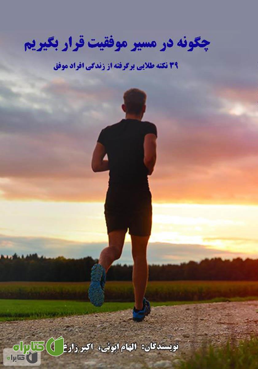 کتاب چگونه در مسیر موفقیت قرار بگیریم (39 نکته طلایی برگرفته از زندگی افراد موفق)