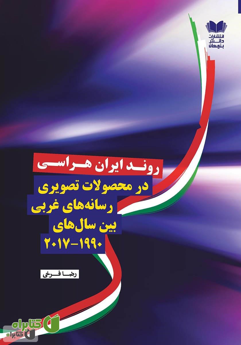 کتاب روند ایران هراسی در محصولات تصویری رسانه‌های غربی بین سال‌های (2017 - 1990)