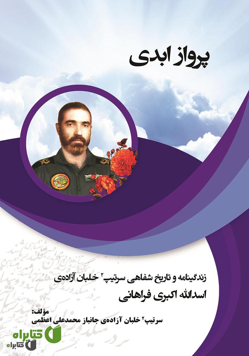 کتاب پرواز ابدی: زندگینامه و تاریخ شفاهی سرتیپ 2 خلبان آزاده اسدالله اکبری فراهانی