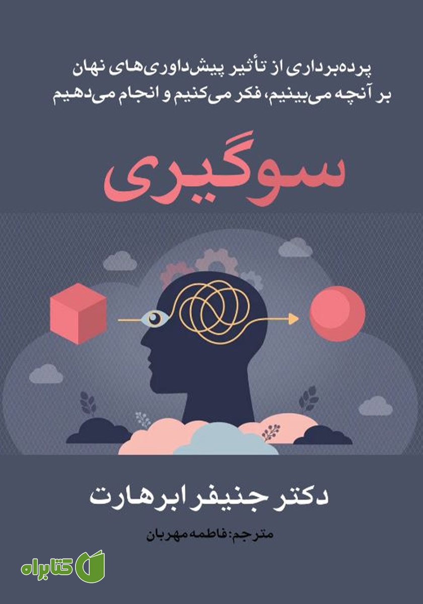 کتاب سوگیری: پرده برداری از تاثیر پیش داوری‌های نهان بر آنچه می‌بینیم، فکر می‌کنیم و انجام می‌دهیم