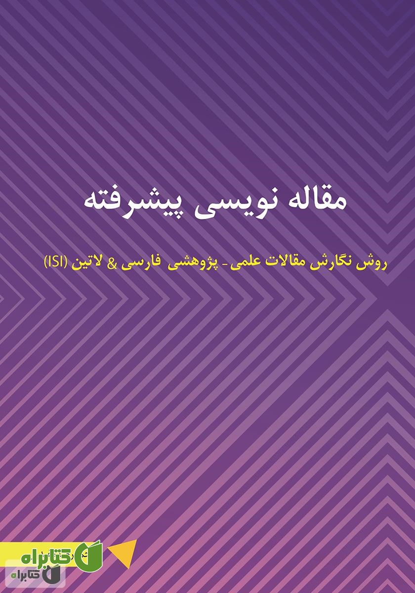 کتاب مقاله نویسی پیشرفته: روش نگارش مقالات علمی - پژوهشی فارسی و لاتین (ISI)