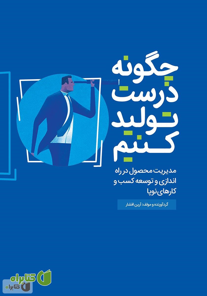 کتاب چگونه درست تولید کنیم: مدیریت محصول در راه اندازی و توسعه کسب و کار‌های نوپا