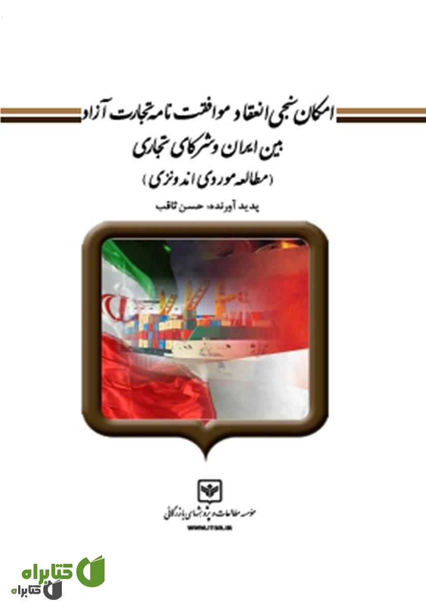 کتاب امکان سنجی انعقاد موافقت نامه تجارت آزاد بین ایران و شرکای تجاری (مطالعه موردی اندونزی)