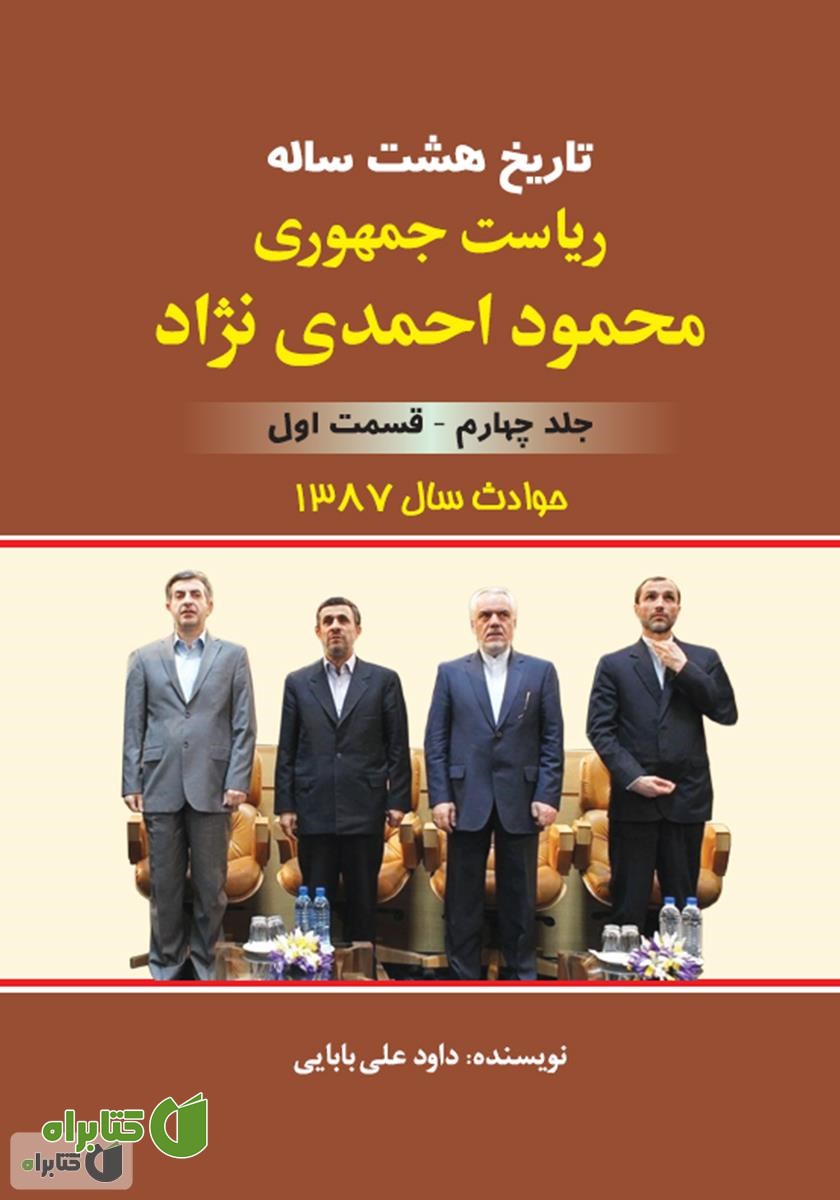 کتاب تاریخ هشت ساله‌ی ریاست جمهوری محمود احمدی نژاد - جلد چهارم: قسمت اول