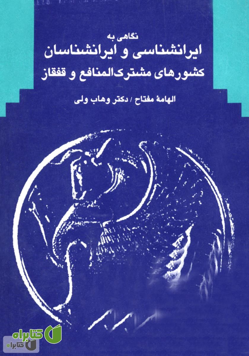 کتاب نگاهی به ایران شناسی و ایران شناسان کشورهای مشترک المنافع و قفقاز