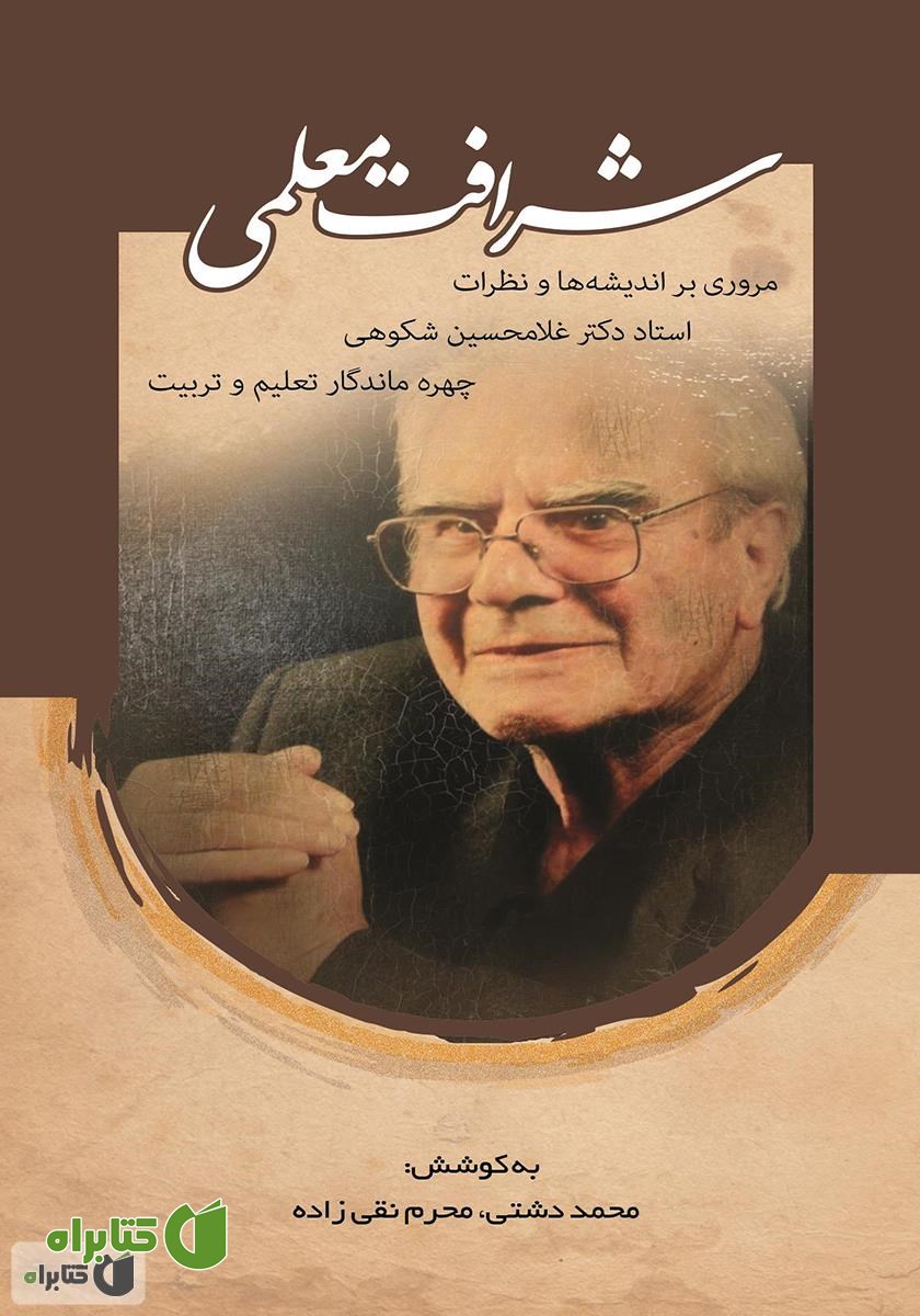 کتاب شرافت معلمی: مروری بر اندیشه‌ها و نظریات استاد دکتر غلامحسین شکوهی چهره ماندگار تعلیم ‌و تربیت