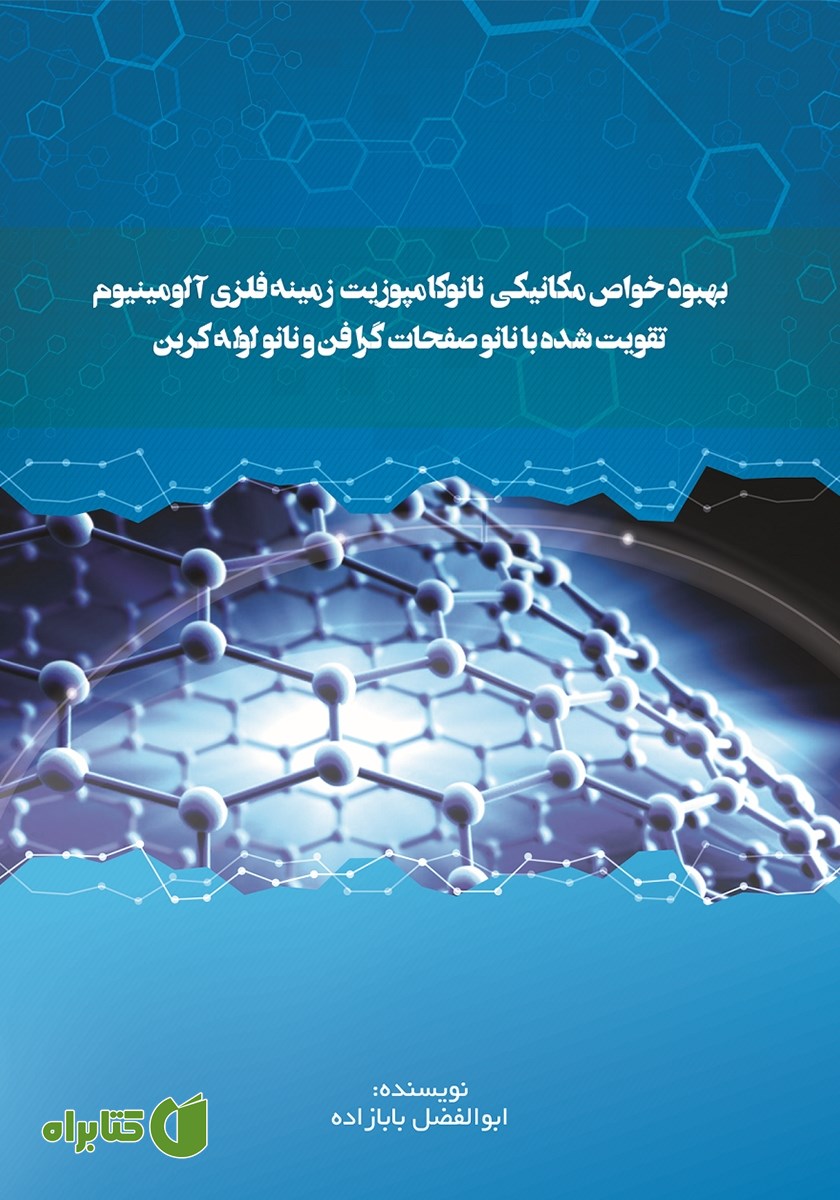 کتاب بهبود خواص مکانیکی نانوکامپوزیت زمینه فلزی آلومینیوم تقویت شده با نانو صفحات گرافن و نانو لوله کربن