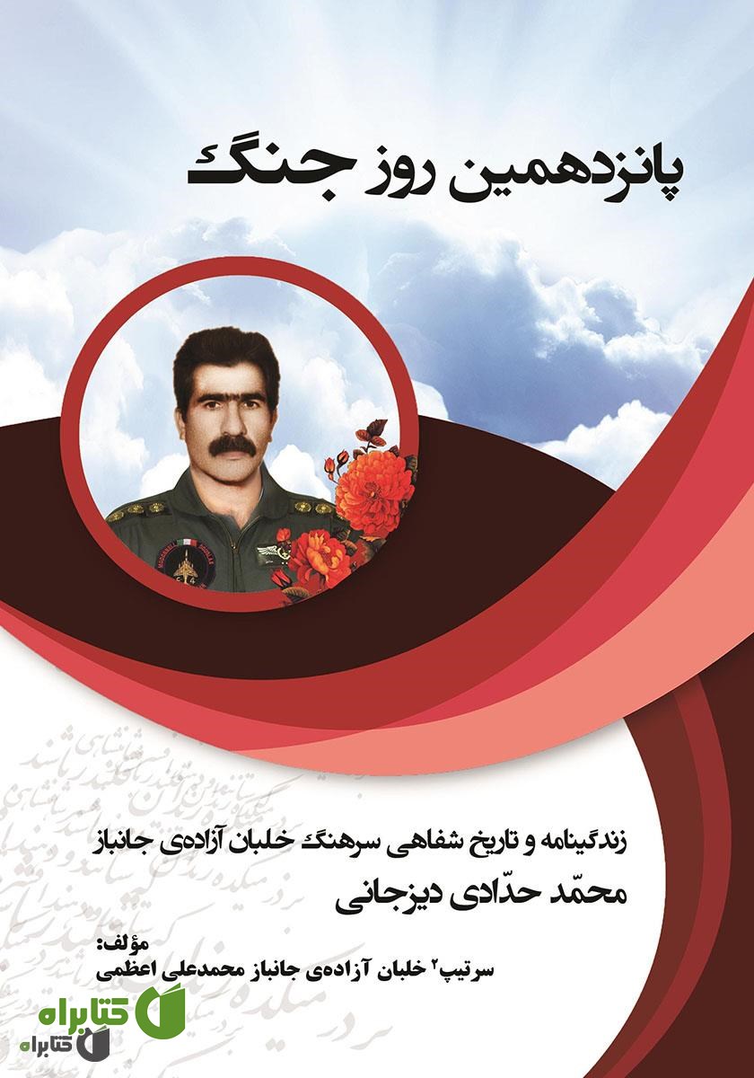 کتاب پانزدهمین روز جنگ: زندگینامه و تاریخ شفاهی سرتیپ 2 خلبان آزاده و جانباز محمد حدادی دیزیجانی