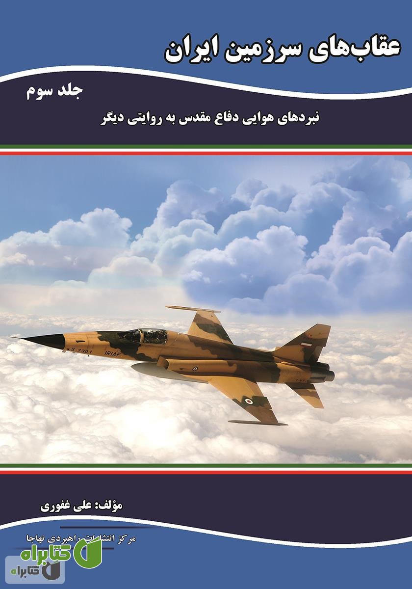 کتاب عقاب‌های سرزمین ایران: نبردهای هوایی دفاع مقدس به روایتی دیگر - جلد سوم