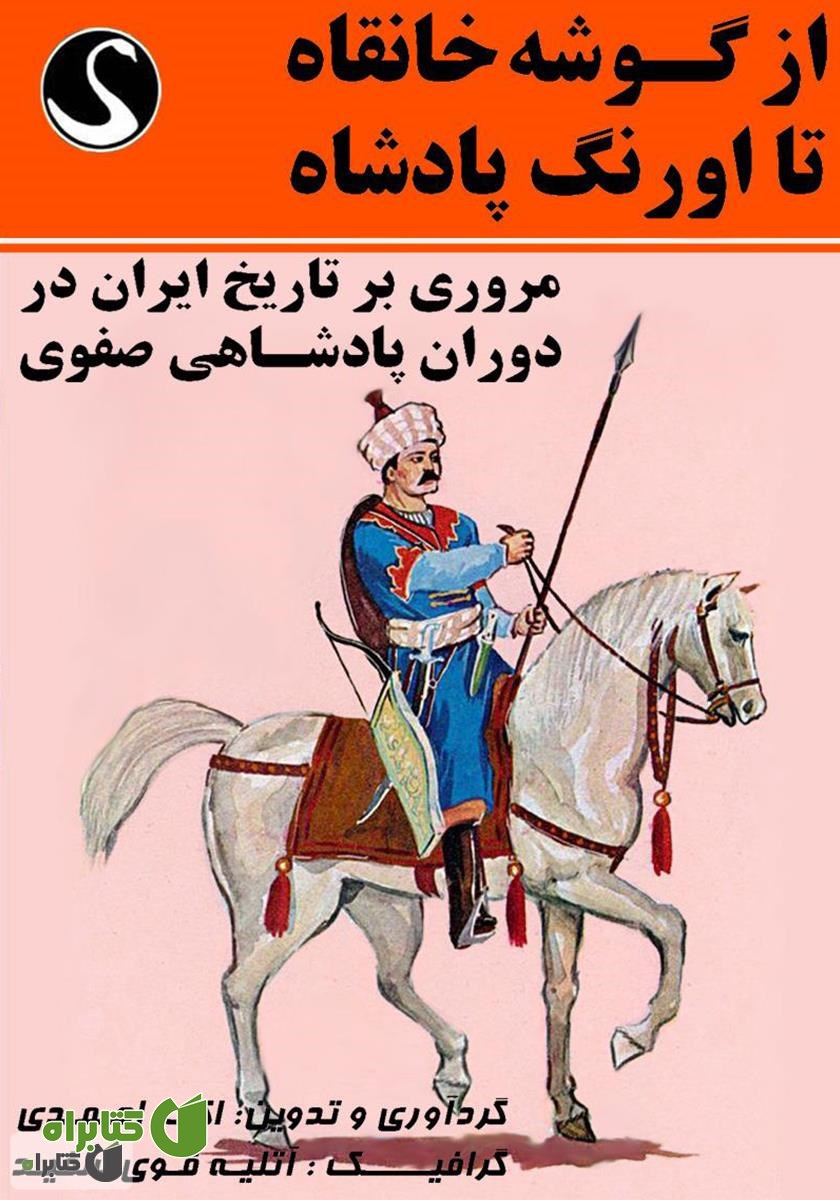 کتاب از گوشه خانقاه تا اورنگ پادشاه (مروری بر تاریخ ایران در دوران پادشاهی صفوی)