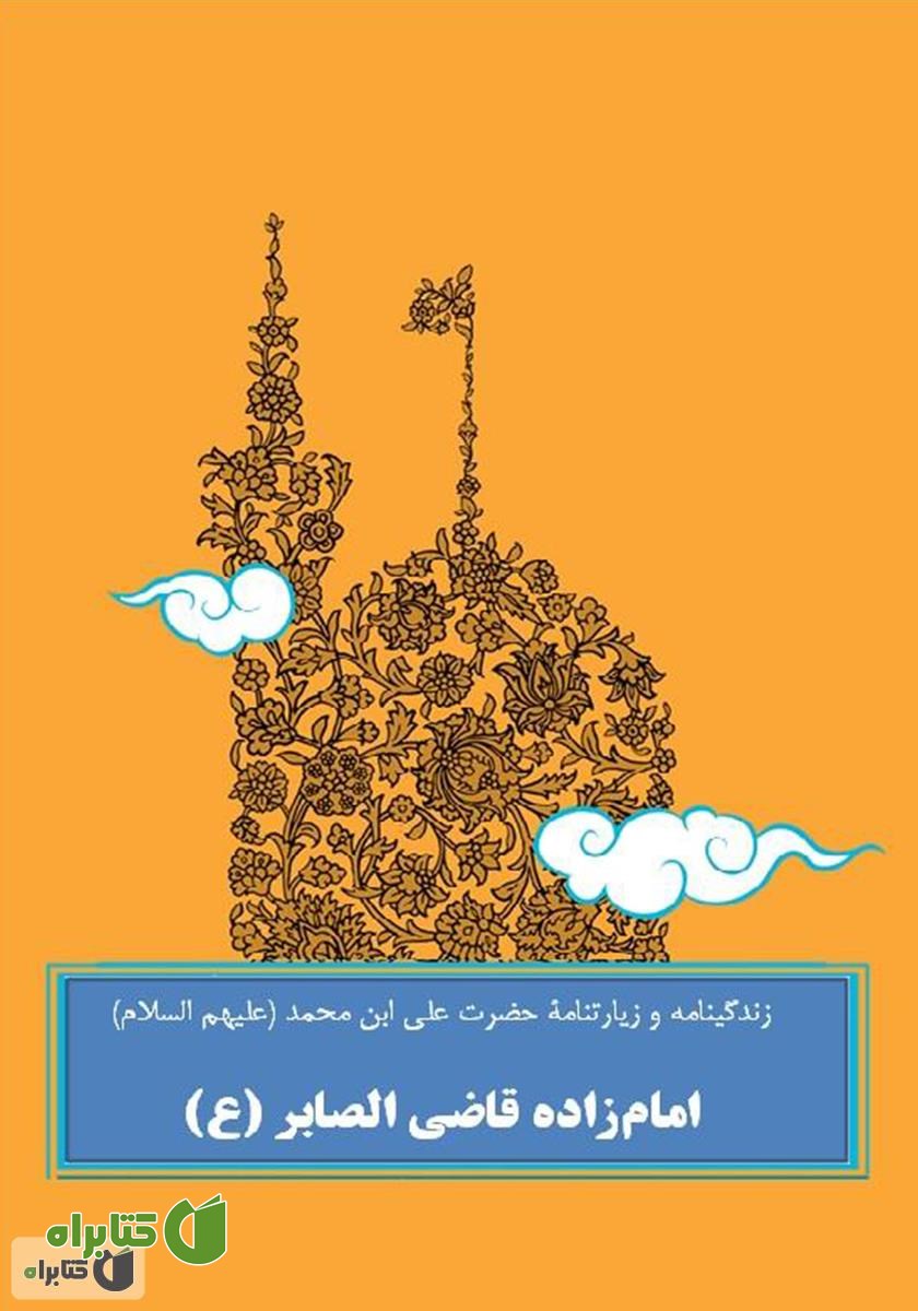 کتاب زندگینامه و زیارتنامۀ حضرت علی ابن محمد امام‌زاده قاضی الصابر (ع)