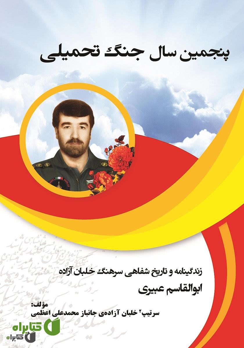 کتاب پنجمین سال جنگ تحمیلی: زندگینامه و تاریخ شفاهی سرهنگ خلبان آزاده ابوالقاسم عبیری