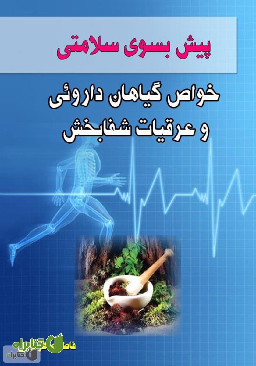 کتاب پیش بسوی سلامتی: خواص گیاهان داروئی و عرقیات شفابخش