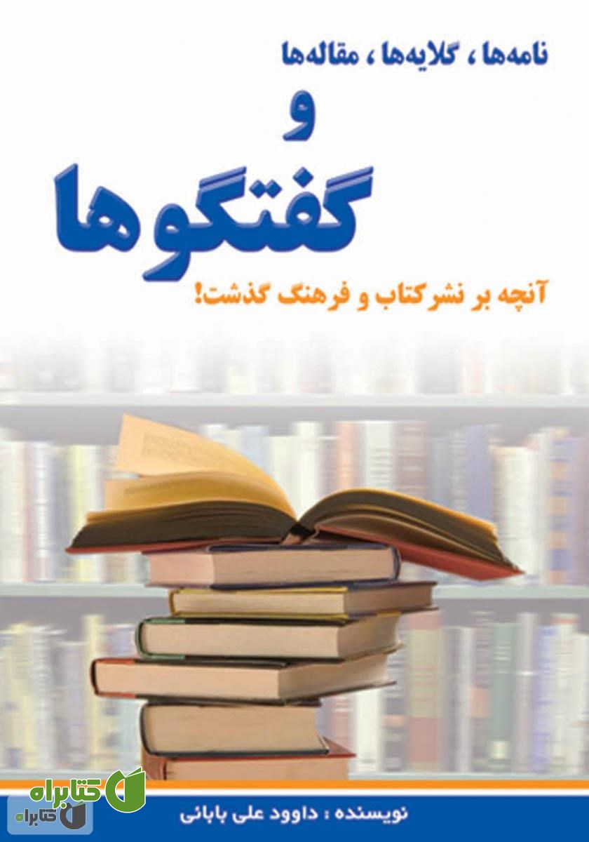 کتاب نامه‌ها، گلایه‌ها، مقاله‌ها و گفتگوها (آنچه بر نشر کتاب و فرهنگ گذشت)
