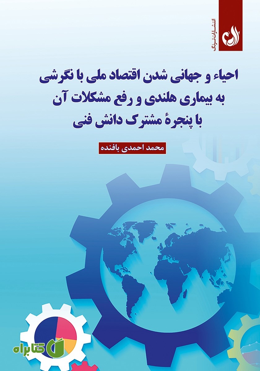 کتاب احیا و جهانی شدن اقتصاد ملی با نگرشی به بیماری هلندی و رفع مشکل آن با پنجره مشترک دانش فنی