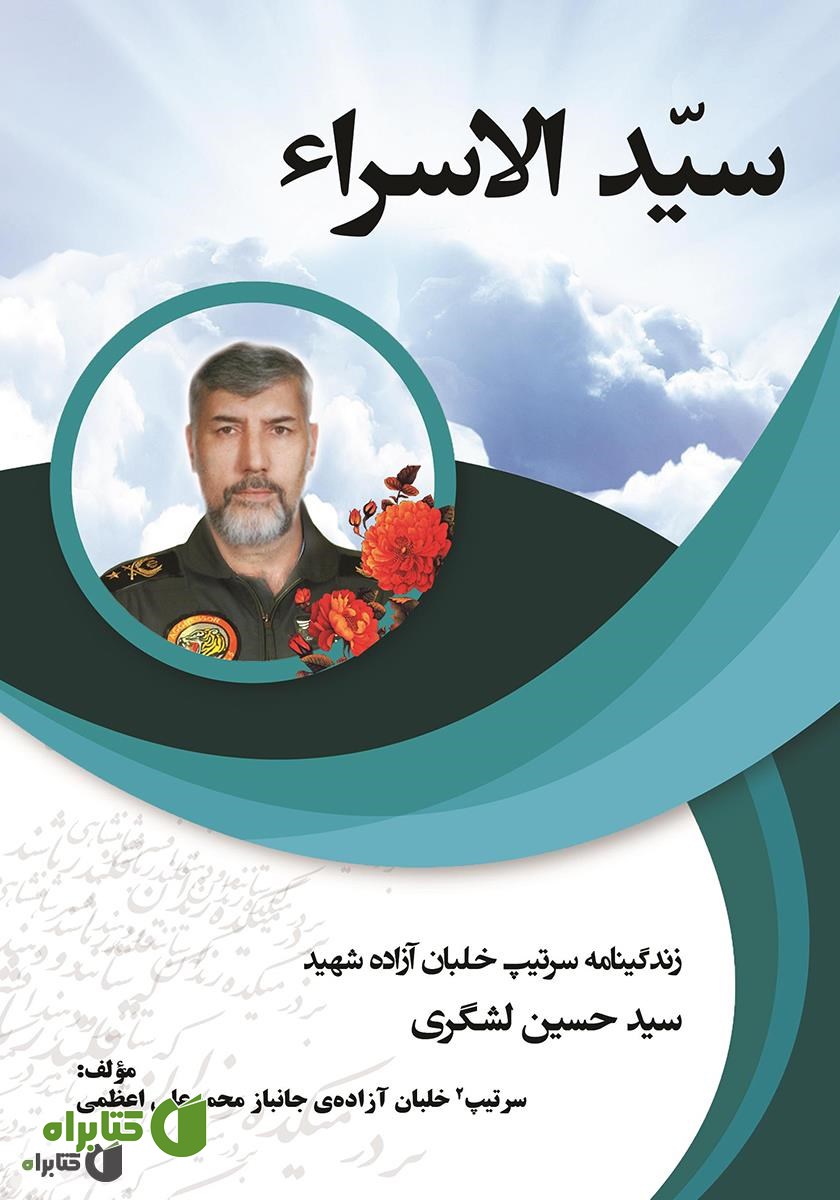 کتاب سید الاسراء: زندگینامه سرلشکر خلبان آزاده شهید سید حسین لشگری