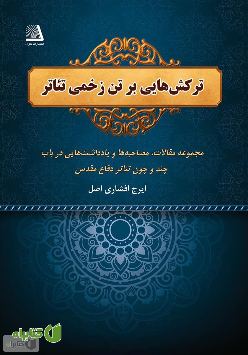 کتاب ترکش‌هایی بر تن زخمی تئاتر: مجموعه مقالات، مصاحبه‌ها و یادداشت‌هایی در باب چند و چون تئاتر دفاع مقدس