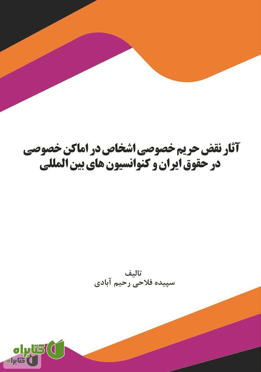 کتاب آثار نقض حریم خصوصی اشخاص در اماکن خصوصی در حقوق ایران و کنوانسیون‌های بین‌المللی