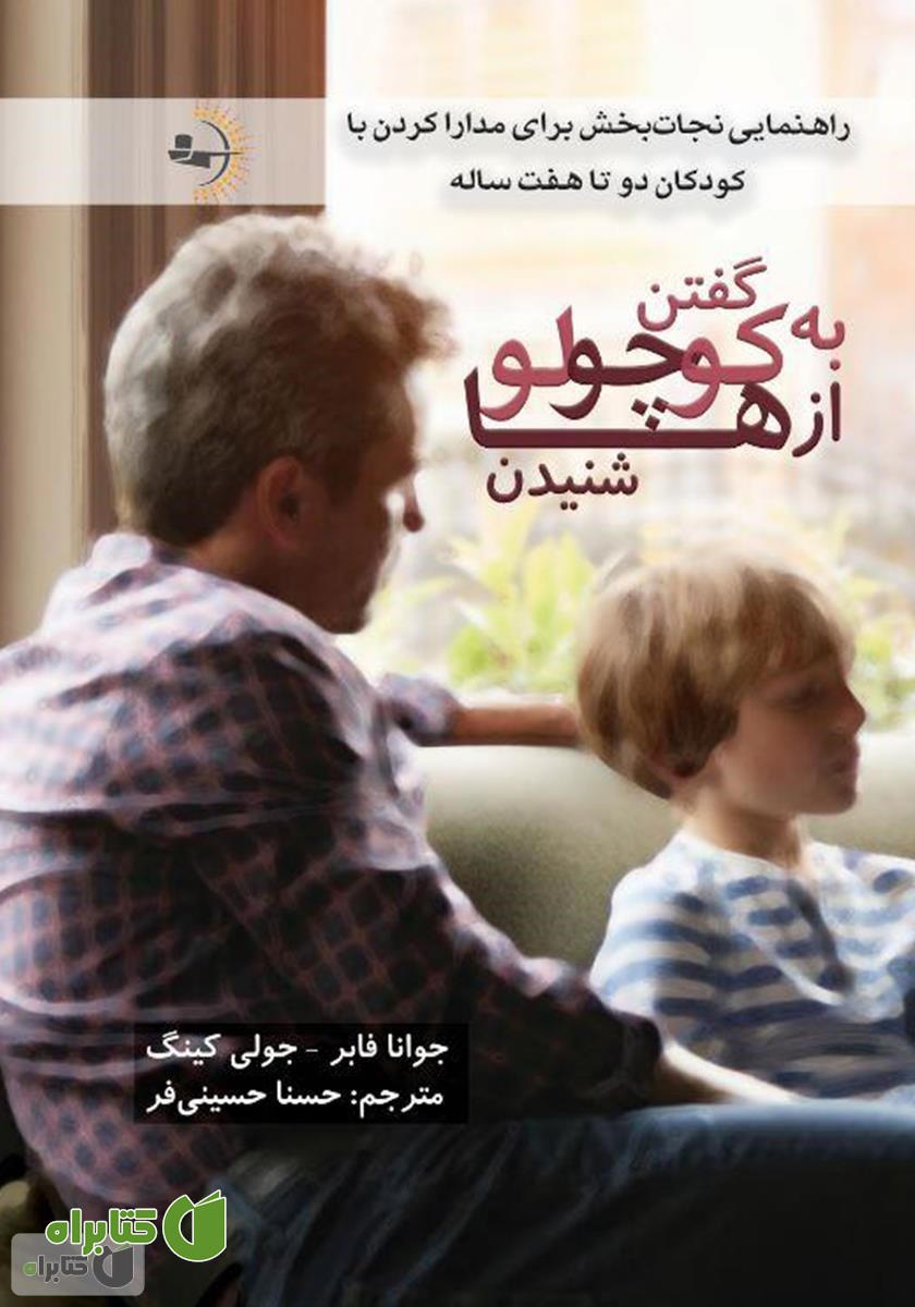 کتاب به کوچولوها گفتن، از کوچولوها شنیدن: راهنمایی نجات بخش برای مدارا کردن با کودکان دو تا هفت ساله