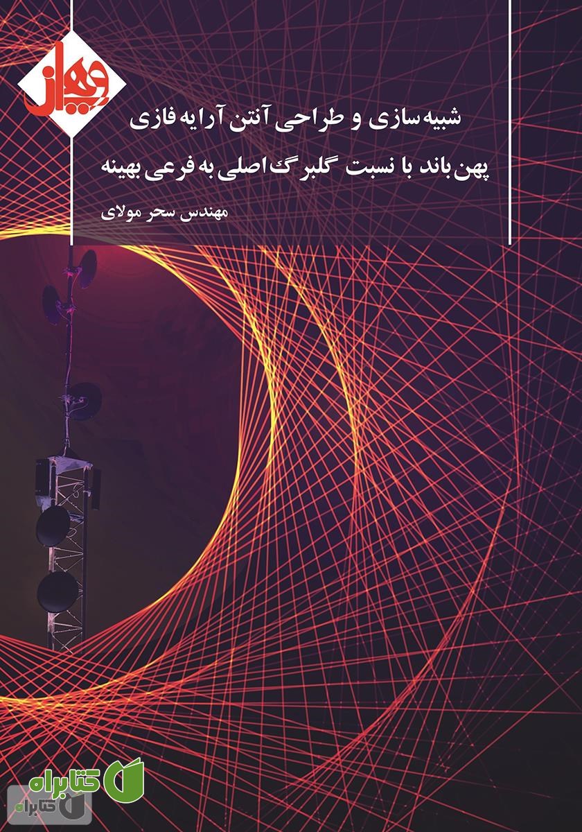 کتاب شبیه‌سازی و طراحی آنتن آرایه فازی پهن باند با نسبت گلبرگ اصلی به فرعی بهینه