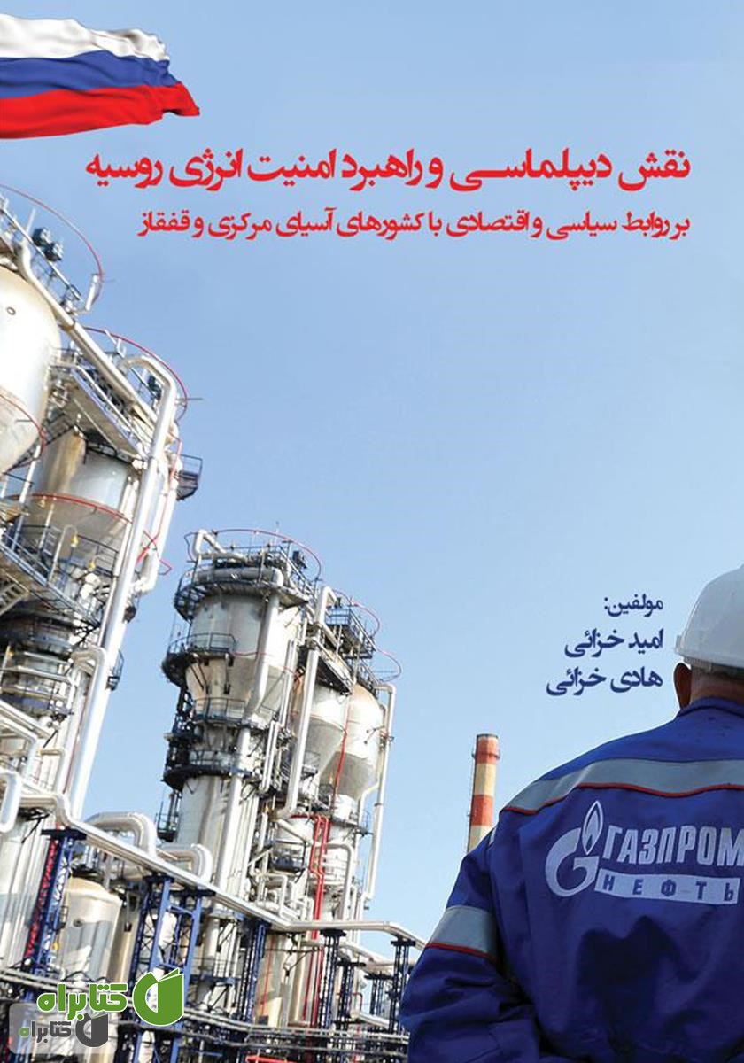 کتاب نقش دیپلماسی و راهبرد امنیت انرژی روسیه بر روابط سیاسی و اقتصادی با کشورهای آسیای مرکزی و قفقاز