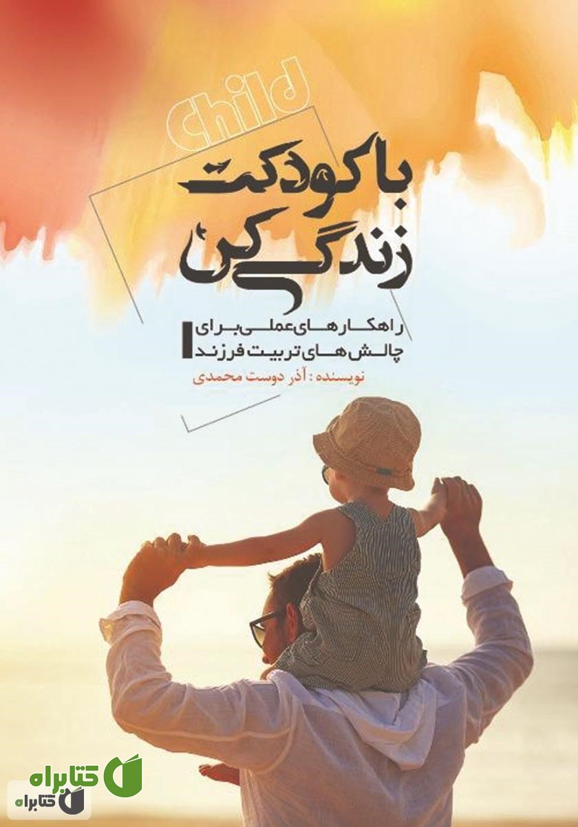 کتاب با کودکت زندگی کن: راهکارهای عملی برای چالش‌های تربیت فرزند