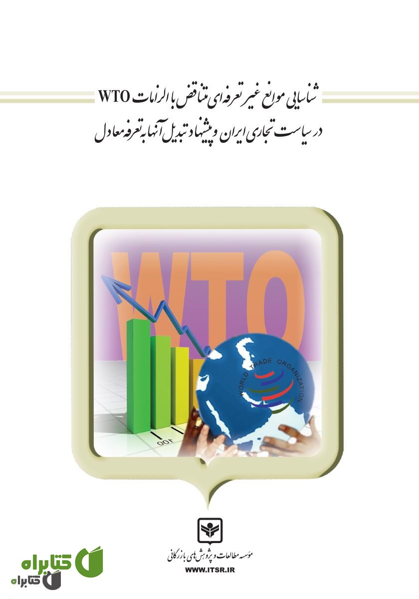 کتاب شناسایی موانع غیر تعرفه‌ای متناقض با الزامات WTO در سیاست تجاری ایران و پیشنهاد تبدیل آن‌ها به تعرفه معادل