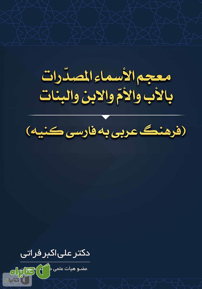 کتاب معجم الاسماء المصدرات بالاب والام والابن والبنات (فرهنگ عربی به فارسی کنیه)