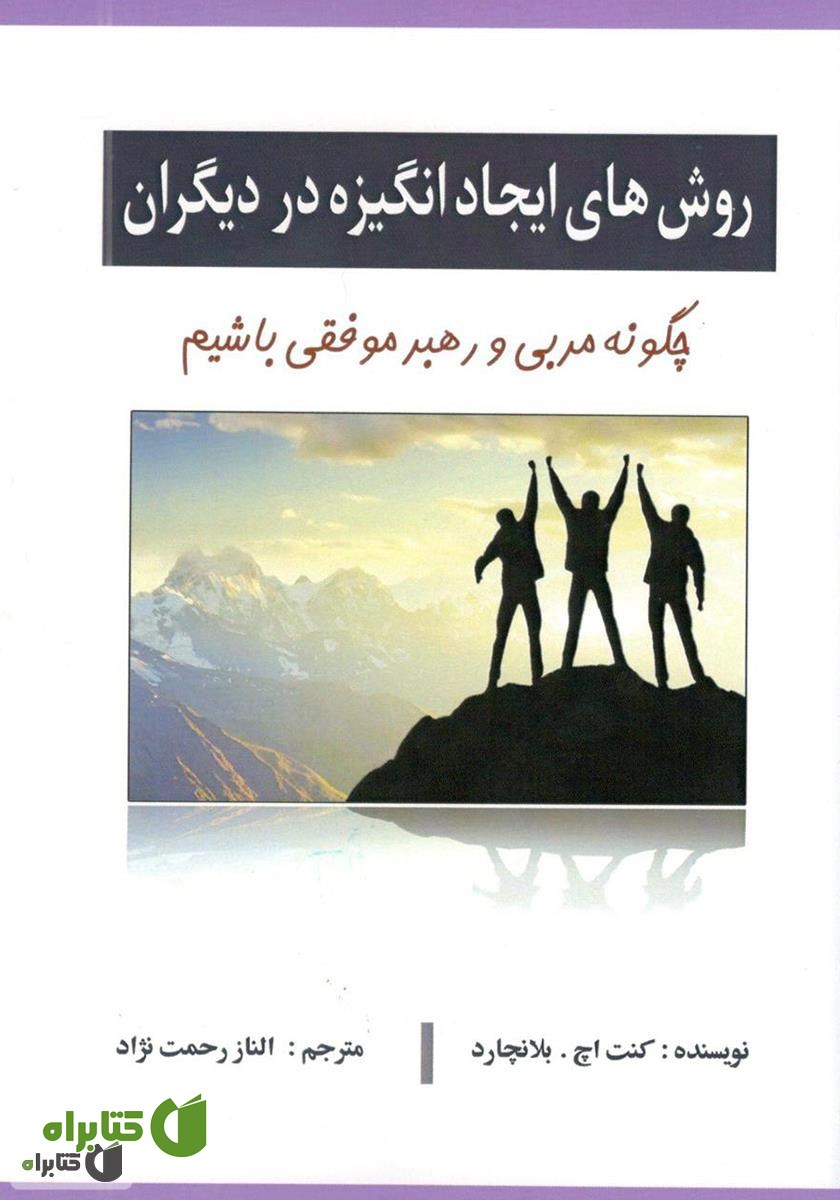 کتاب روش‌های ایجاد انگیزه در دیگران: چگونه مربی و رهبر موفقی باشیم