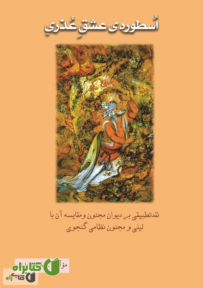 کتاب اسطوره‌ی عشق عذری: نقد تطبیقی بر دیوان مجنون و مقایسه آن با لیلی و مجنون نظامی گنجوی