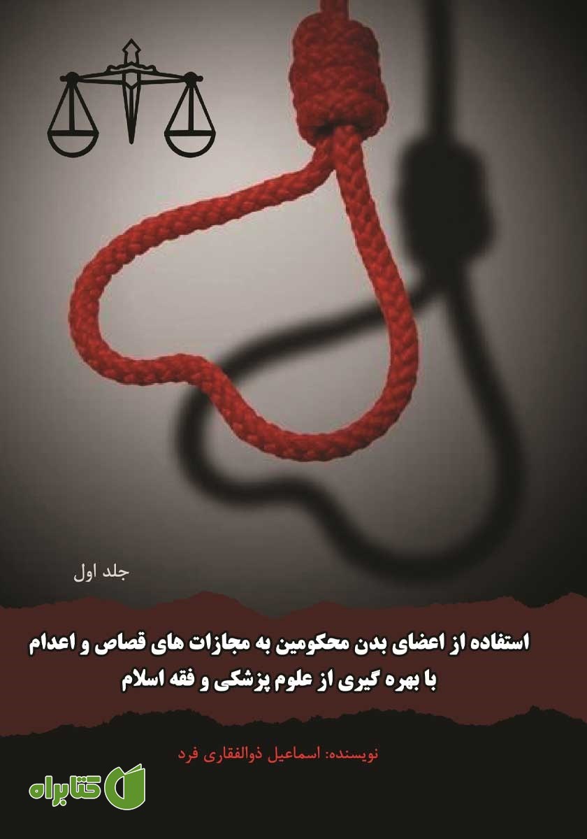 کتاب استفاده از اعضای بدن محکومین به مجازات‌های قصاص و اعدام با بهره‌گیری از علوم پزشکی و فقه اسلام - جلد اول