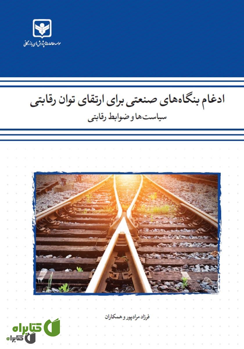 کتاب ادغام بنگاه‌های صنعتی برای ارتقای توان رقابتی: سیاست‌ها و ضوابط رقابتی