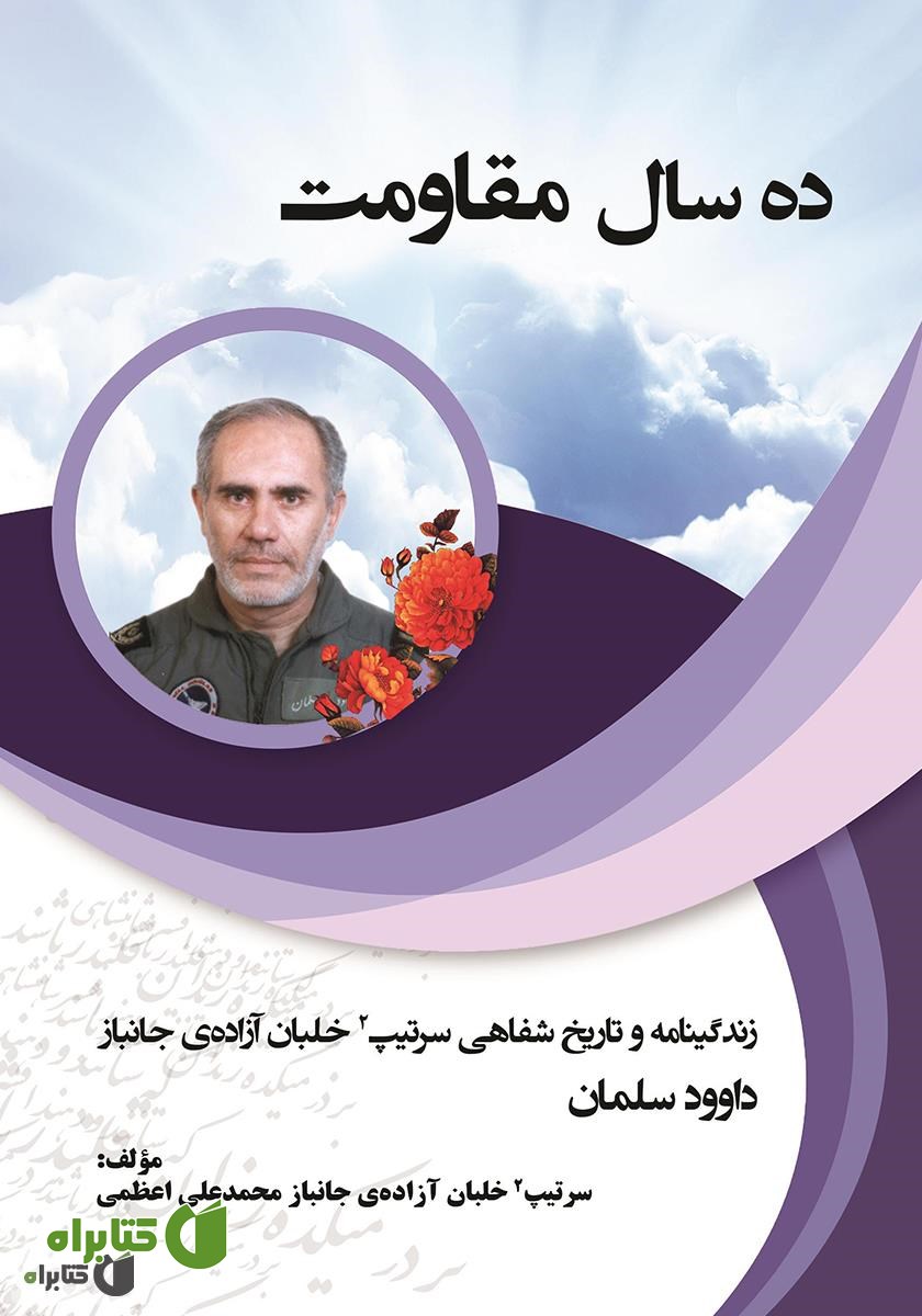 کتاب ده سال مقاومت: زندگینامه و تاریخ شفاهی سرتیپ 2 خلبان آزاده جانباز داود سلمان