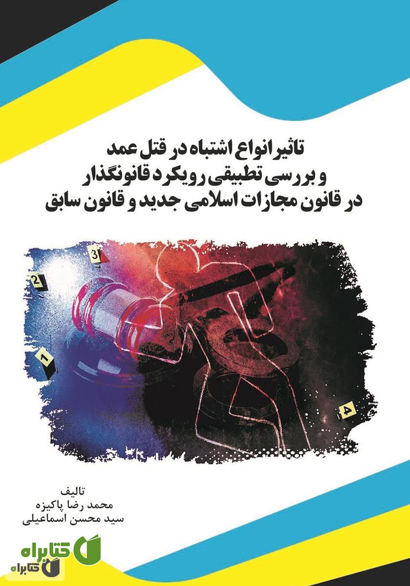 کتاب تاثیر انواع اشتباه در قتل عمد و بررسی تطبیقی رویکرد قانون‌گذار در قانون مجازات اسلامی جدید و قانون سابق