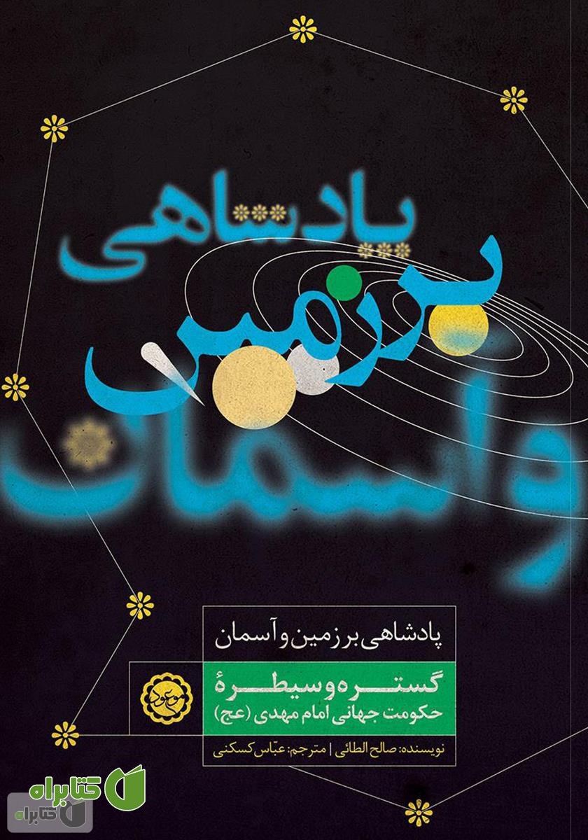 کتاب پادشاهی بر زمین و آسمان: گستره و سیطره حکومت جهانی امام مهدی (عج)