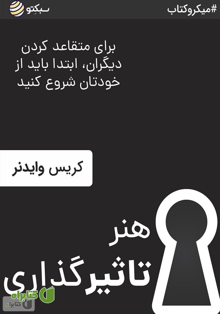 خلاصه کتاب هنر تاثیرگذاری: برای متقاعد کردن دیگران ابتدا باید از خودتان شروع کنید