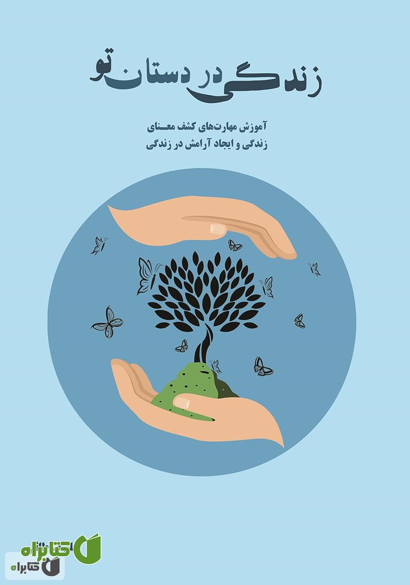 کتاب زندگی در دستان تو:‌‌ آموزش مهارت‌های کشف معنای زندگی و ایجاد آرامش در زندگی