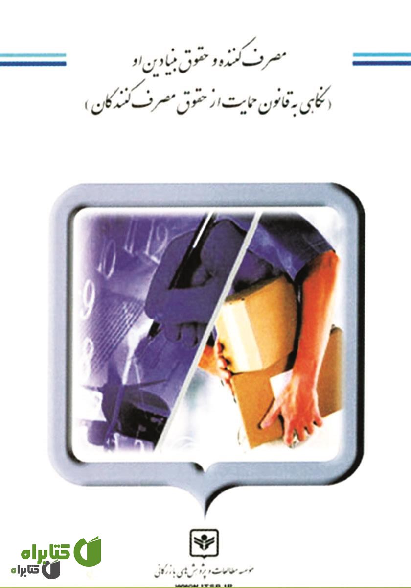 کتاب مصرف کننده و حقوق بنیادین او (نگاهی به قانون حمایت از حقوق مصرف کنندگان)
