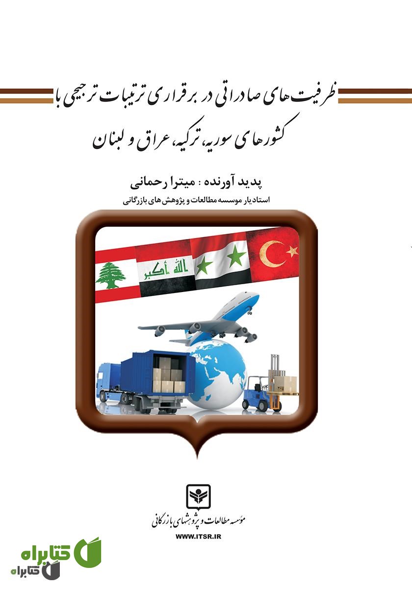 کتاب ظرفیت‌های صادراتی در برقراری ترتیبات ترجیحی با کشورهای سوریه، ترکیه، عراق و لبنان