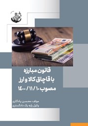 دانلود کتاب قانون مبارزه با قاچاق کالا و ارز مصوب 03/10/1392 اصلاح قانون مبارزه با قاچاق کالا و ارز مصوب 10/11/1400