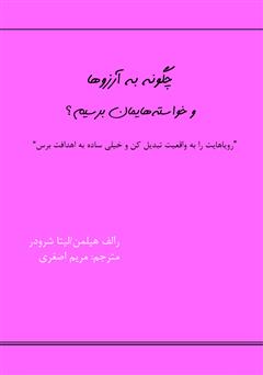 دانلود کتاب چگونه به آرزوها و خواستههایمان برسیم؟