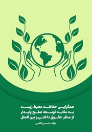 دانلود کتاب همگرایی حفاظت محیط زیست به مثابه توسعه صلح پایدار از منظر حقوق داخلی و بین الملل