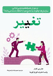 معرفی و دانلود کتاب تغییر: در دوران عدم قطعیت و بی‌ثباتی، سازمان‌ها چگونه به نتایج دور از انتظار دست می‌یابند؟