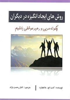 دانلود کتاب روش‌های ایجاد انگیزه در دیگران: چگونه مربی و رهبر موفقی باشیم