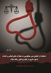 دانلود کتاب استفاده از اعضای بدن محکومین به مجازات‌های قصاص و اعدام با بهره‌گیری از علوم پزشکی و فقه اسلام