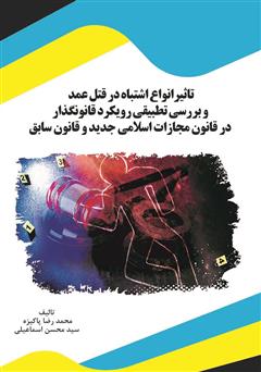 معرفی و دانلود کتاب تاثیر انواع اشتباه در قتل عمد و بررسی تطبیقی رویکرد قانون‌گذار در قانون مجازات اسلامی جدید و قانون سابق