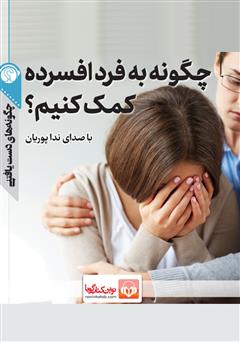 دانلود چگونه به فرد افسرده کمک کنیم؟